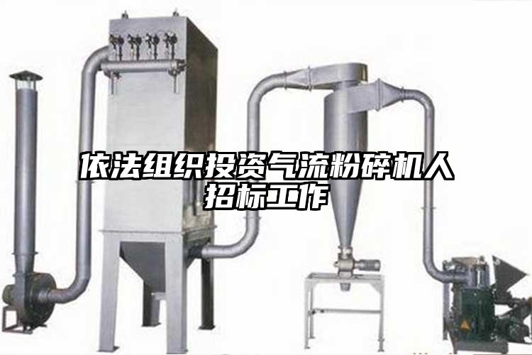 依法組織投資氣流粉碎機(jī)人招標(biāo)工作