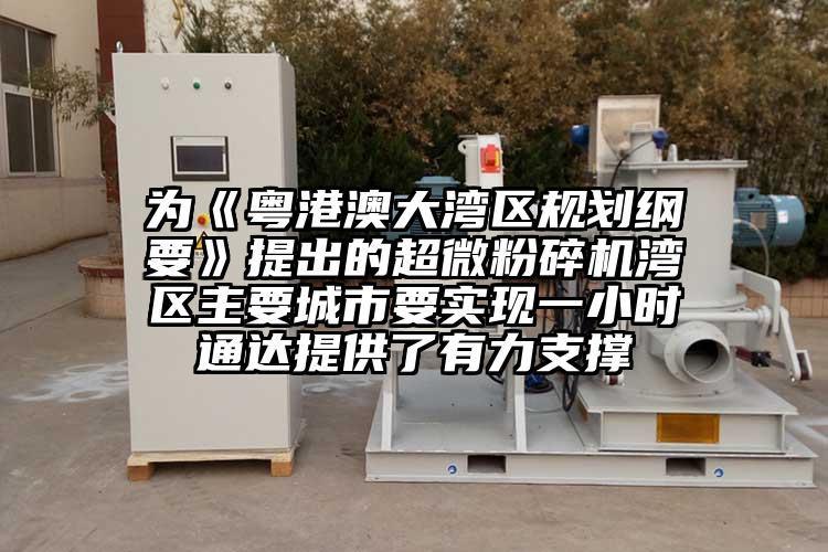 為《粵港澳大灣區(qū)規(guī)劃綱要》提出的超微粉碎機灣區(qū)主要城市要實現一小時通達提供了有力支撐