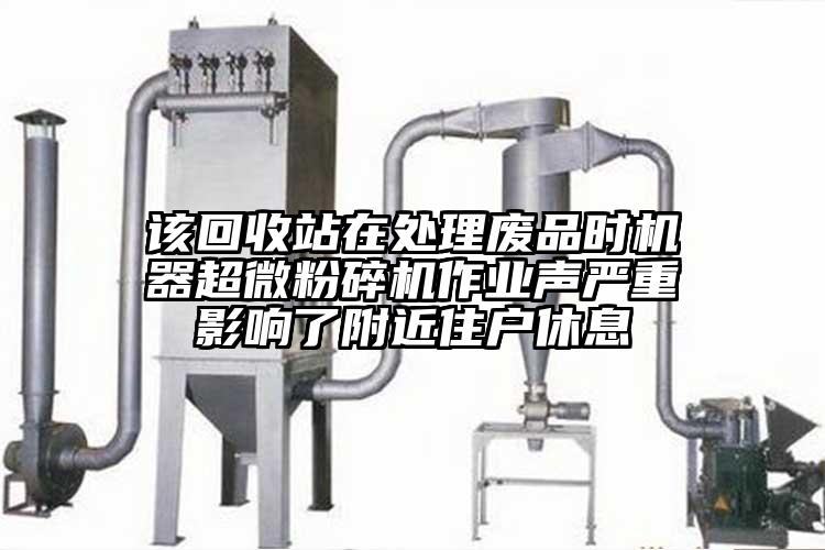該回收站在處理廢品時(shí)機(jī)器超微粉碎機(jī)作業(yè)聲嚴(yán)重影響了附近住戶(hù)休息