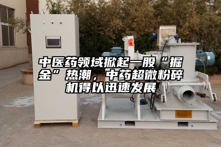 中醫(yī)藥領(lǐng)域掀起一股“掘金”熱潮，中藥超微粉碎機(jī)得以迅速發(fā)展