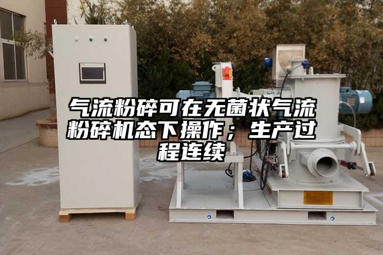 氣流粉碎可在無菌狀氣流粉碎機態(tài)下操作；生產(chǎn)過程連續(xù)