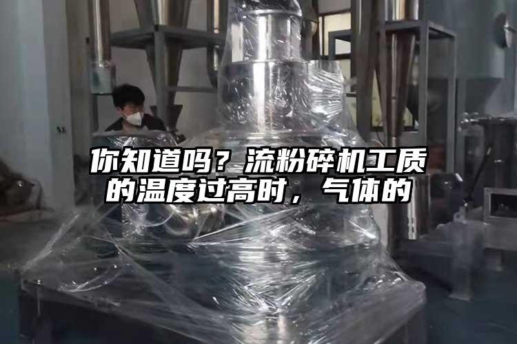 你知道嗎？流粉碎機工質的溫度過高時，氣體的
