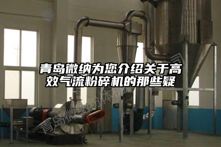 青島微納為您介紹關(guān)于高效氣流粉碎機的那些疑