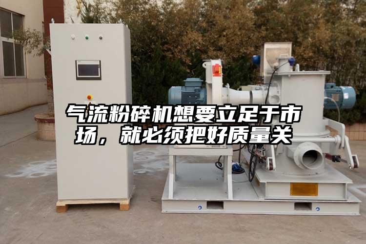 氣流粉碎機想要立足于市場，就必須把好質(zhì)量關(guān)
