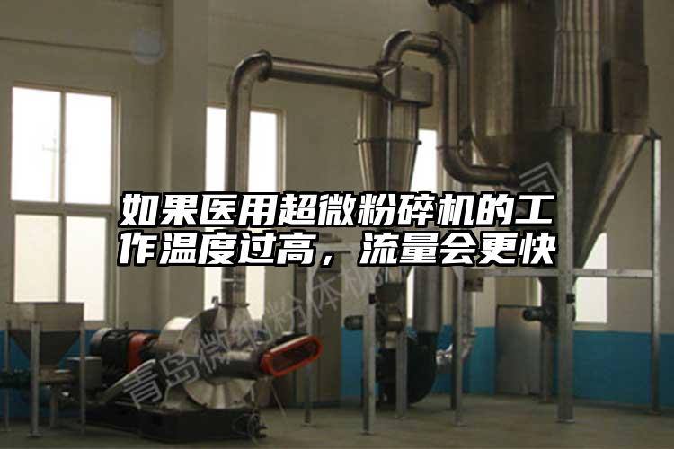 如果醫(yī)用超微粉碎機的工作溫度過高，流量會更快
