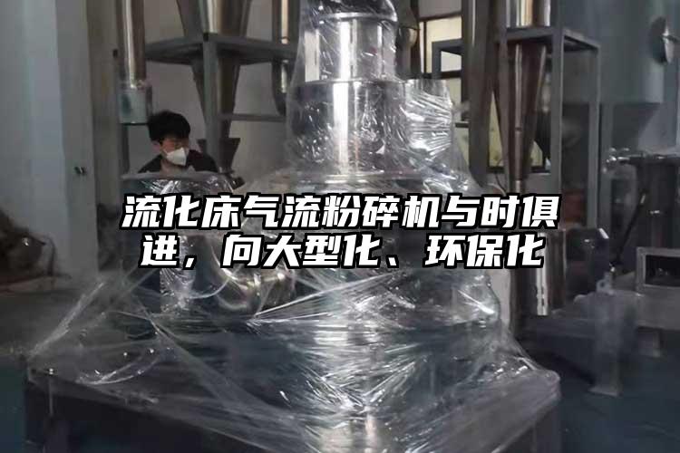 流化床氣流粉碎機與時俱進,向大型化、環(huán)保化