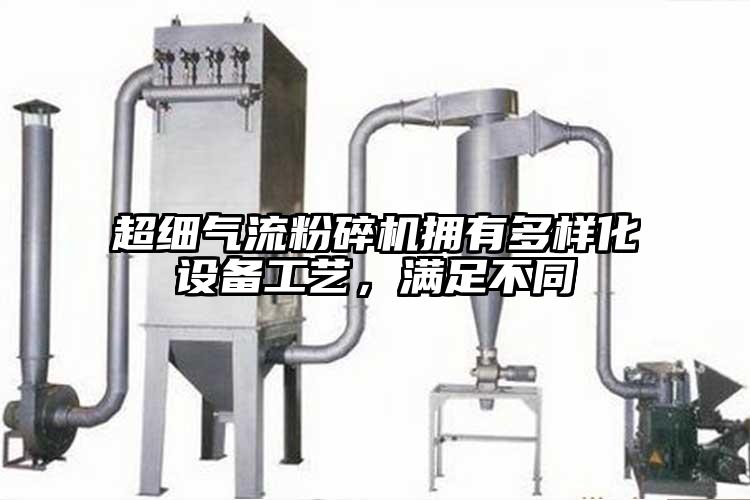 超細(xì)氣流粉碎機(jī)擁有多樣化設(shè)備工藝，滿足不同