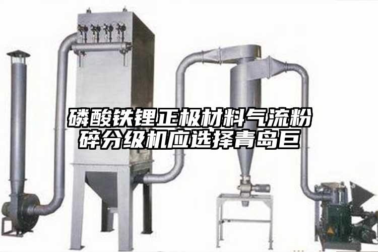 磷酸鐵鋰正極材料氣流粉碎分級機應(yīng)選擇青島巨