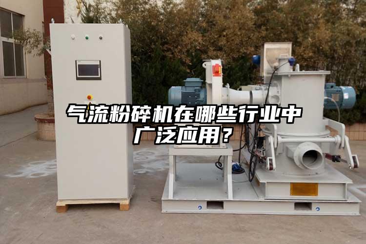 氣流粉碎機(jī)在哪些行業(yè)中廣泛應(yīng)用？