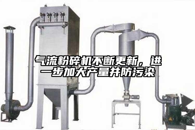 氣流粉碎機不斷更新，進一步加大產量并防污染