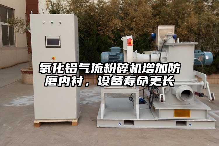 氧化鋁氣流粉碎機(jī)增加防磨內(nèi)襯,設(shè)備壽命更長(zhǎng)